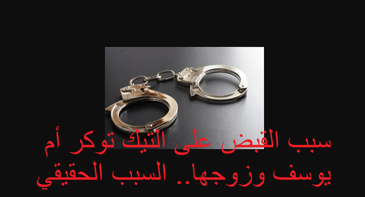 سبب القبض على التيك توكر أم يوسف وزوجها