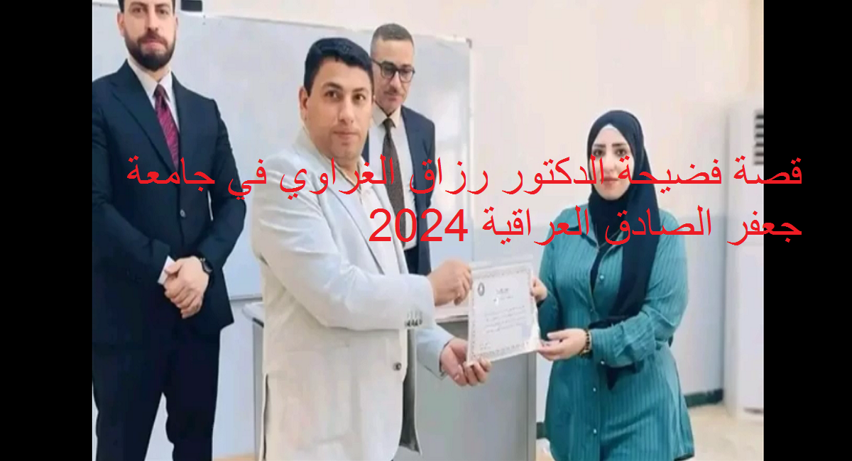 قصة فضيحة الدكتور رزاق الغراوي في جامعة جعفر الصادق العراقية 2024