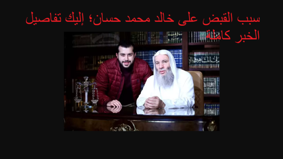 سبب القبض على خالد محمد حسان