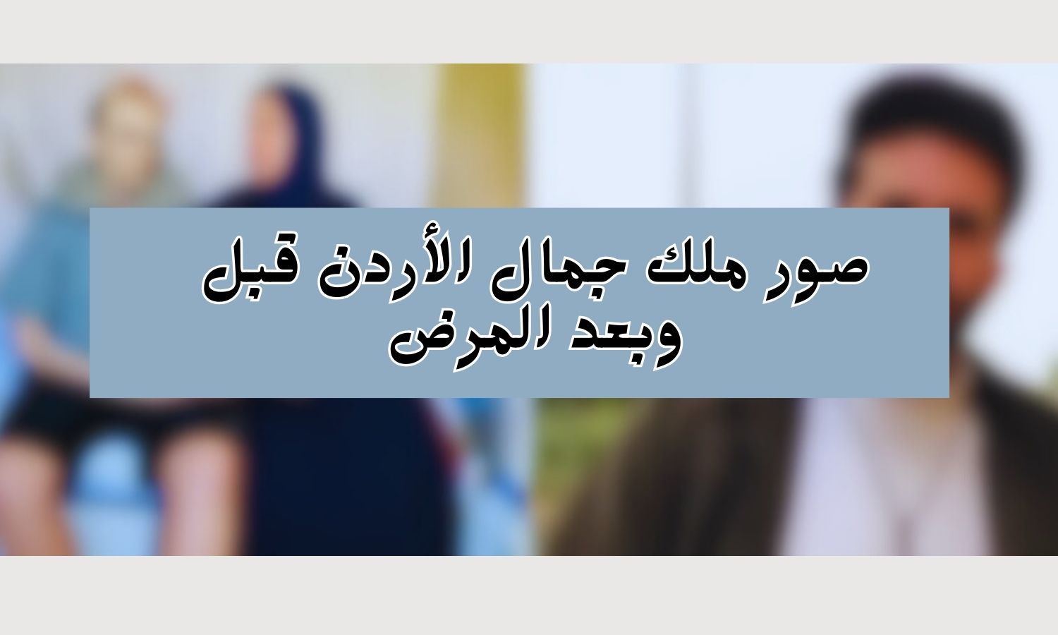 صور ملك جمال الأردن قبل وبعد المرض