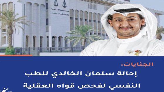 “عاجل” حقيقة إحالة سلمان الخالدي للطب النفسي لفحص قواه العقلية