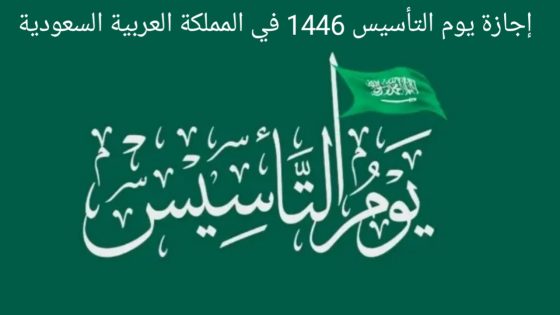 كم يوم إجازة يوم التأسيس السعودي 2025/1446